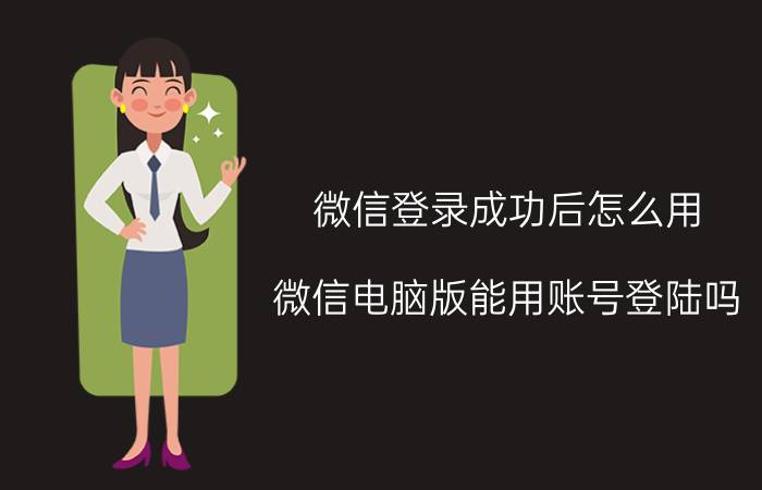 微信登录成功后怎么用 微信电脑版能用账号登陆吗？